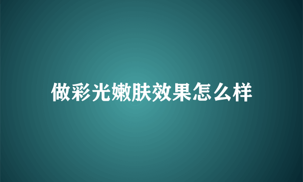 做彩光嫩肤效果怎么样