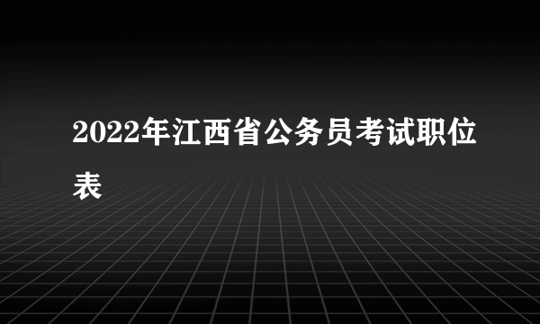 2022年江西省公务员考试职位表