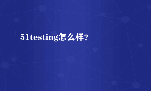 51testing怎么样？