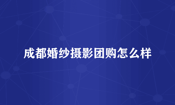 成都婚纱摄影团购怎么样