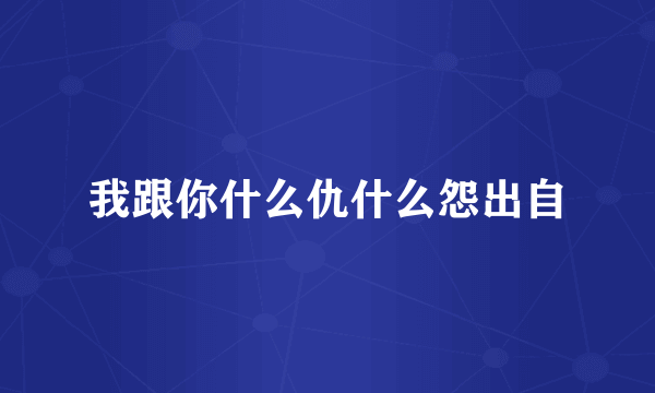 我跟你什么仇什么怨出自