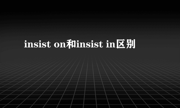 insist on和insist in区别