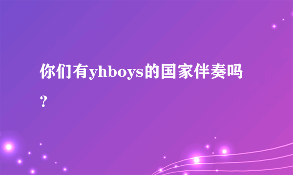 你们有yhboys的国家伴奏吗？