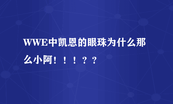 WWE中凯恩的眼珠为什么那么小阿！！！？？