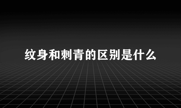 纹身和刺青的区别是什么