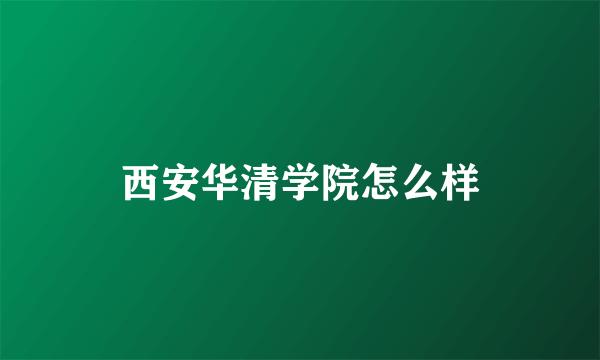 西安华清学院怎么样