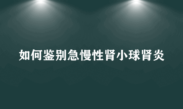 如何鉴别急慢性肾小球肾炎