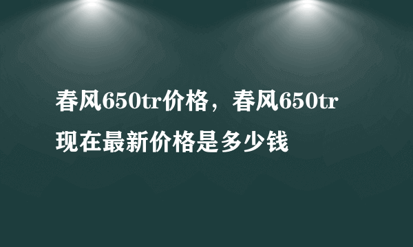 春风650tr价格，春风650tr 现在最新价格是多少钱