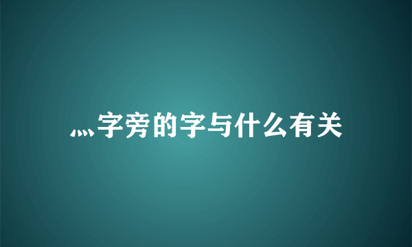 灬字旁的字与什么有关