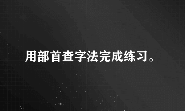 用部首查字法完成练习。