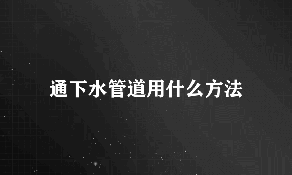 通下水管道用什么方法