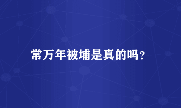 常万年被埔是真的吗？