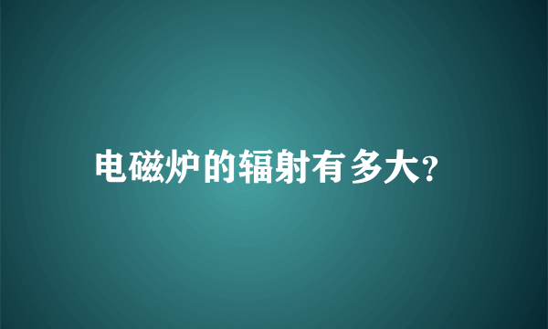 电磁炉的辐射有多大？