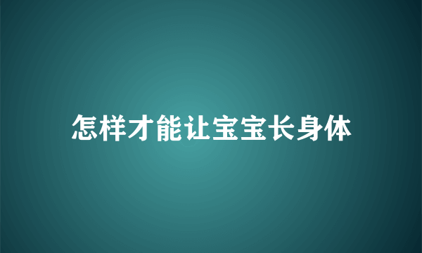 怎样才能让宝宝长身体