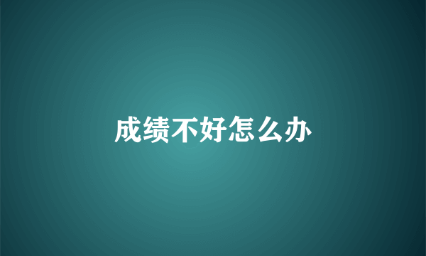 成绩不好怎么办