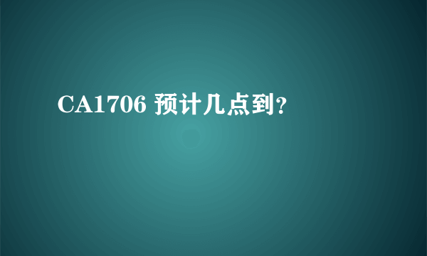 CA1706 预计几点到？