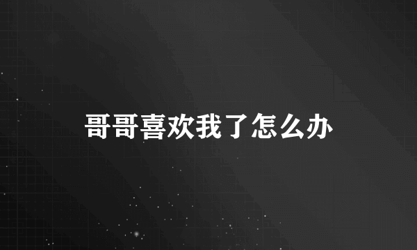 哥哥喜欢我了怎么办
