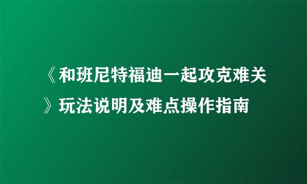《和班尼特福迪一起攻克难关》玩法说明及难点操作指南