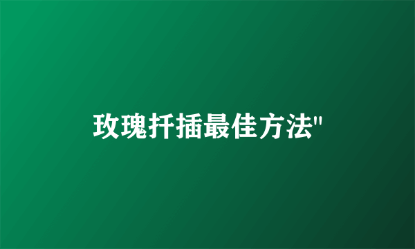 玫瑰扦插最佳方法