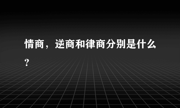 情商，逆商和律商分别是什么？