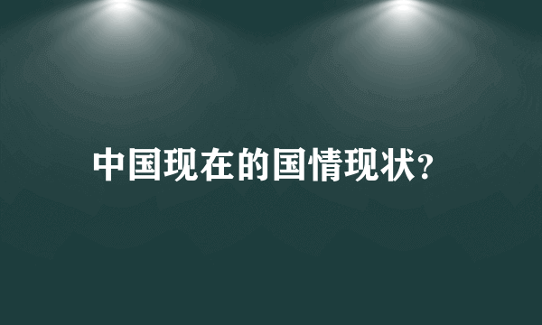 中国现在的国情现状？