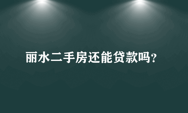 丽水二手房还能贷款吗？