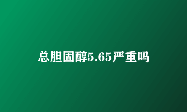 总胆固醇5.65严重吗