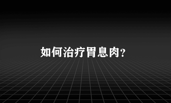 如何治疗胃息肉？