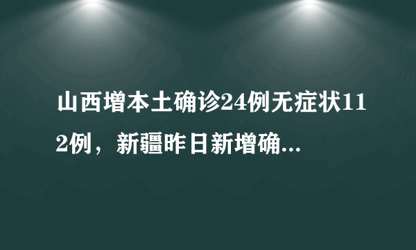 山西增本土确诊24例无症状112例，新疆昨日新增确诊病例30例