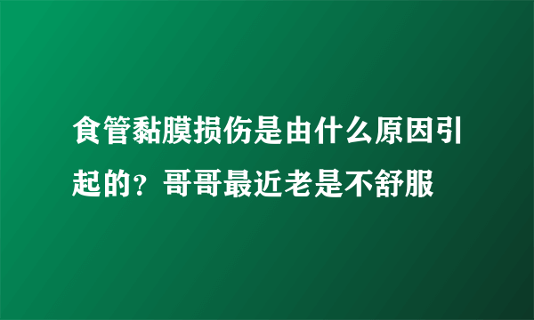 食管黏膜损伤是由什么原因引起的？哥哥最近老是不舒服