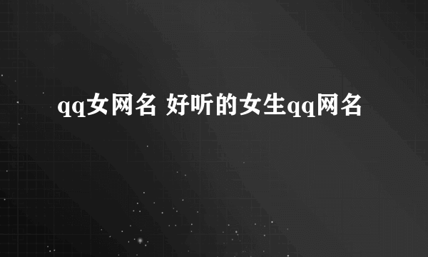 qq女网名 好听的女生qq网名