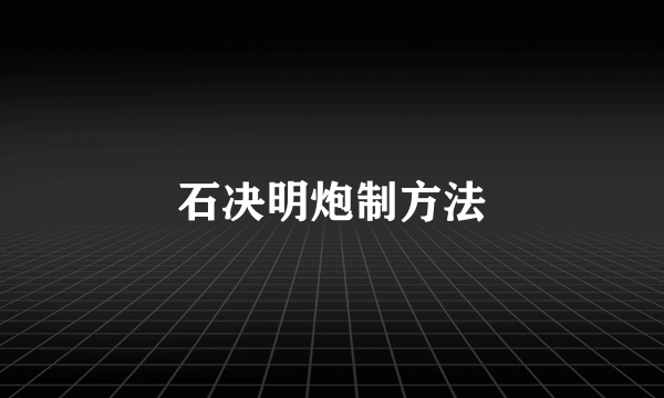 石决明炮制方法