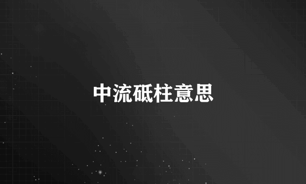 中流砥柱意思