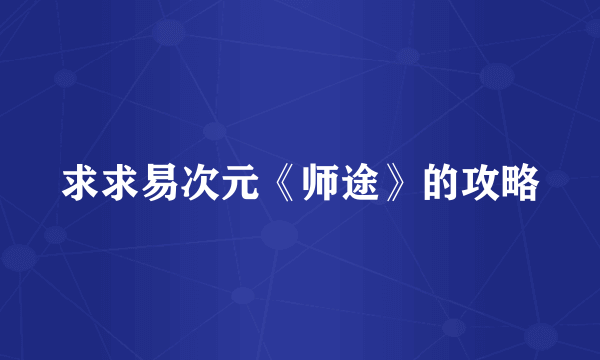 求求易次元《师途》的攻略