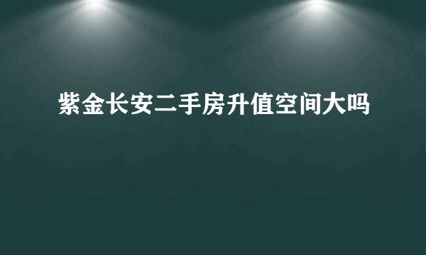 紫金长安二手房升值空间大吗