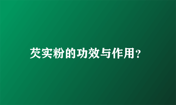 芡实粉的功效与作用？