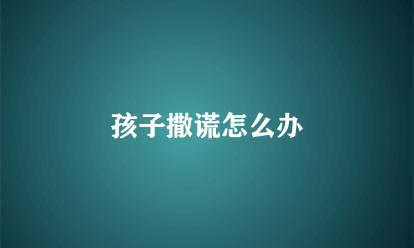 孩子撒谎怎么办