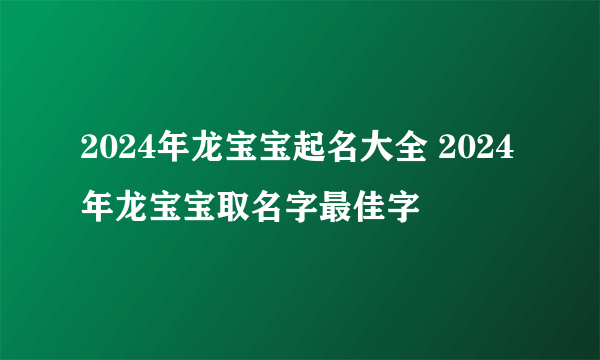 2024年龙宝宝起名大全 2024年龙宝宝取名字最佳字