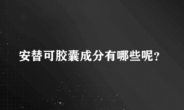 安替可胶囊成分有哪些呢？