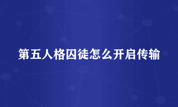 第五人格囚徒怎么开启传输