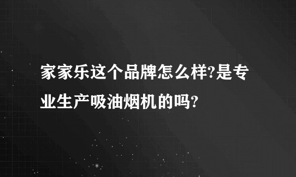 家家乐这个品牌怎么样?是专业生产吸油烟机的吗?