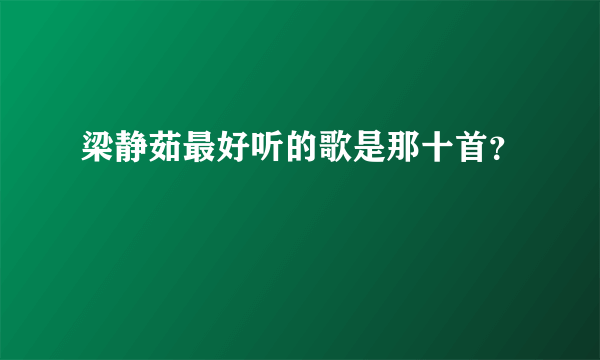 梁静茹最好听的歌是那十首？