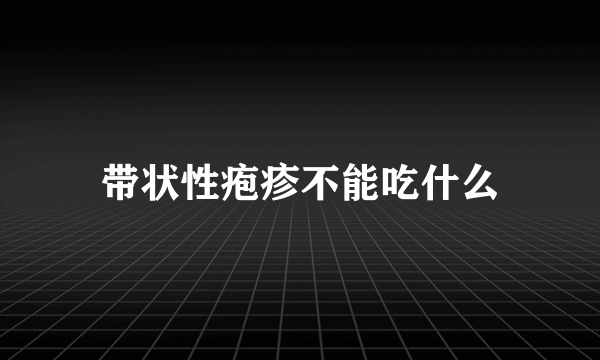 带状性疱疹不能吃什么