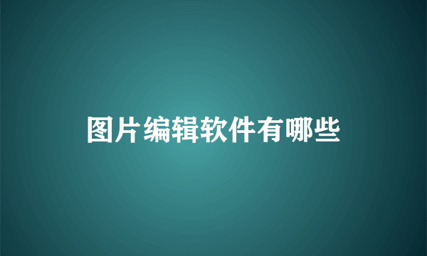 图片编辑软件有哪些