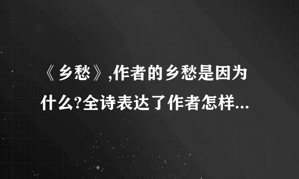 《乡愁》,作者的乡愁是因为什么?全诗表达了作者怎样的深切愿望?