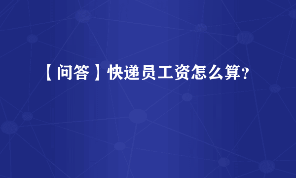 【问答】快递员工资怎么算？