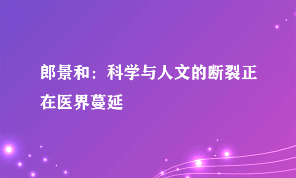 郎景和：科学与人文的断裂正在医界蔓延