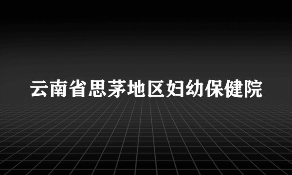 云南省思茅地区妇幼保健院