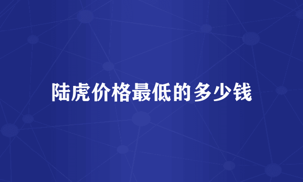 陆虎价格最低的多少钱