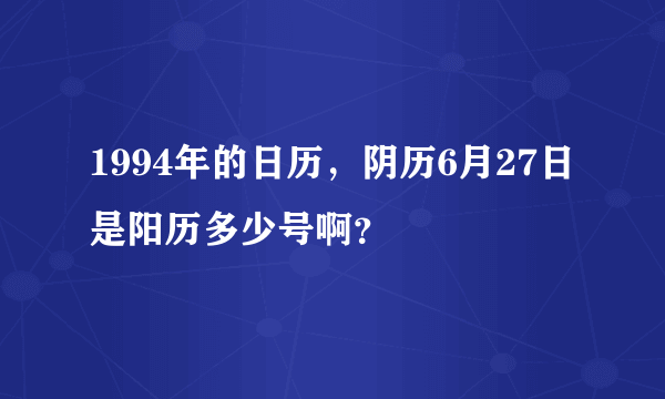 1994年的日历，阴历6月27日是阳历多少号啊？